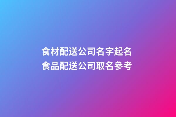 食材配送公司名字起名 食品配送公司取名參考-第1張-公司起名-玄機(jī)派